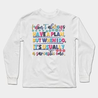 I Don't Always Have A Plan But When I Do,It's Usually A sarcastic one. Long Sleeve T-Shirt